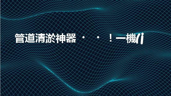 管道清淤神器！一機(jī)多能，輕松解決疏浚難題？